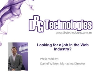 Looking for a job in the Web
         Industry?

 Presented by:
 Daniel Wilson, Managing Director
 