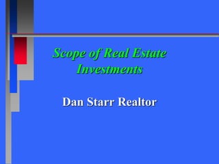 Scope of Real Estate
Investments
Dan Starr Realtor
 