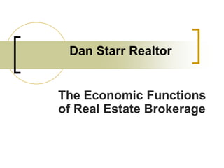 Dan Starr Realtor
The Economic Functions
of Real Estate Brokerage
 