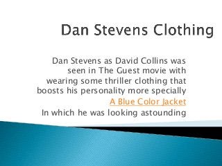 Dan Stevens as David Collins was
seen in The Guest movie with
wearing some thriller clothing that
boosts his personality more specially
A Blue Color Jacket
In which he was looking astounding
 