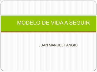 MODELO DE VIDA A SEGUIR



      JUAN MANUEL FANGIO
 