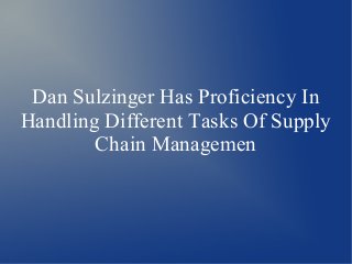 Dan Sulzinger Has Proficiency In
Handling Different Tasks Of Supply
Chain Managemen
 