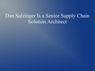 Dan Sulzinger Is a Senior Supply Chain
Solution Architect
 