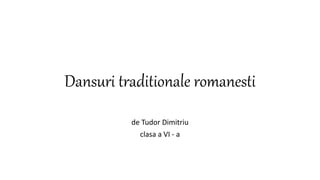Dansuri traditionale romanesti
de Tudor Dimitriu
clasa a VI - a
 