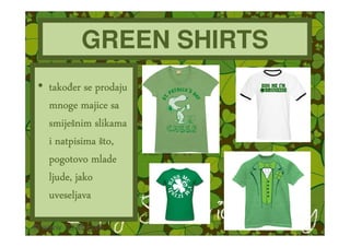 GREEN SHIRTS
• tako er se prodaju
  mnoge majice sa
  smiješ
  smiješnim slikama
  i natpisima što,
  pogotovo mlade
  ljude, jako
  uveseljava
 