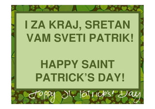 I ZA KRAJ, SRETAN
 VAM SVETI PATRIK!

  HAPPY SAINT
 PATRICK’S DAY!
 