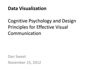 Data Visualization

Cognitive Psychology and Design
Principles for Effective Visual
Communication



Dan Sweet
November 15, 2012
 