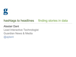 hashtags to headlines finding stories in data
Alastair Dant
Lead Interactive Technologist
Guardian News & Media
@ajdant
 