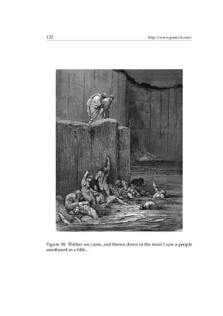 122 http://www.paskvil.com/
Figure 38: Thither we came, and thence down in the moat I saw a people
smothered in a ﬁlth...
 