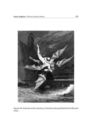 Dante Alighieri - Divine Comedy, Inferno 149
Figure 44: Infuriate at the mockery, Calcabrina ﬂying behind him followed
close...
 