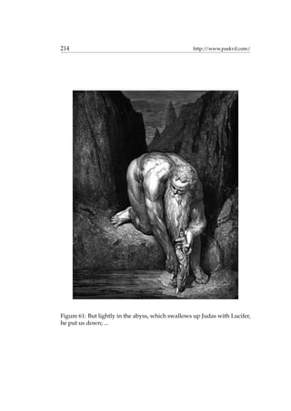 214 http://www.paskvil.com/
Figure 61: But lightly in the abyss, which swallows up Judas with Lucifer,
he put us down; ...
 