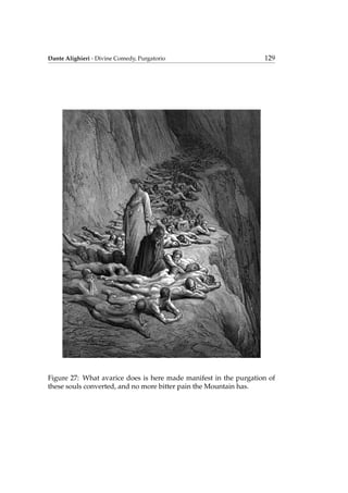 Dante Alighieri - Divine Comedy, Purgatorio 129
Figure 27: What avarice does is here made manifest in the purgation of
these souls converted, and no more bitter pain the Mountain has.
 