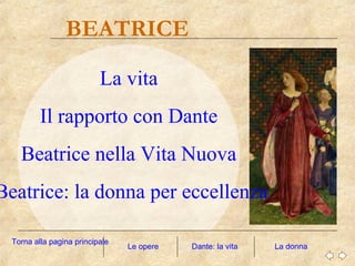 BEATRICE
La donna
La vita
Il rapporto con Dante
Beatrice nella Vita Nuova
Beatrice: la donna per eccellenza
Dante: la vita
Torna alla pagina principale
Le opere
 