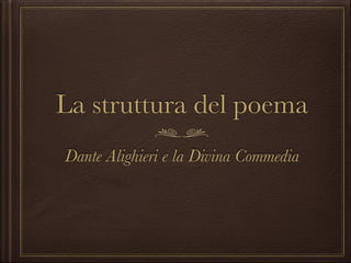 La struttura del poema
Dante Alighieri e la Divina Commedia

 