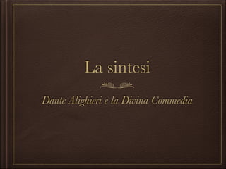 La sintesi
Dante Alighieri e la Divina Commedia

 