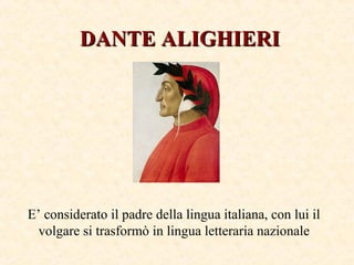 DANTE ALIGHIERIDANTE ALIGHIERI
E’ considerato il padre della lingua italiana, con lui il
volgare si trasformò in lingua letteraria nazionale
 