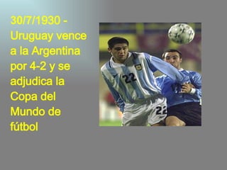 30/7/ 1930 - Uruguay vence a la Argentina por 4-2 y se adjudica la  Copa del Mundo de fútbol  