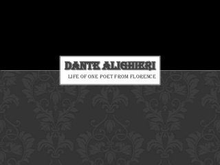 Life of one poet from Florence
DANTE ALIGHIERI
 