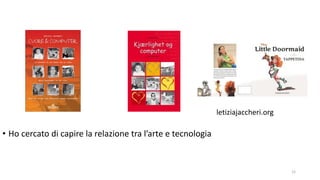 12
• Ho cercato di capire la relazione tra l’arte e tecnologia
letiziajaccheri.org
 