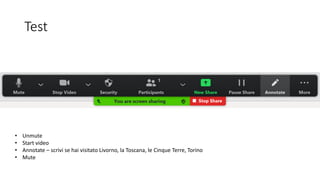 Test
• Unmute
• Start video
• Annotate – scrivi se hai visitato Livorno, la Toscana, le Cinque Terre, Torino
• Mute
 