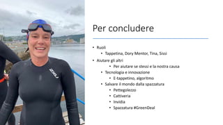Per concludere
• Ruoli
• Tappetina, Dory Mentor, Tina, Sissi
• Aiutare gli altri
• Per aiutare se stessi e la nostra causa
• Tecnologia e innovazione
• E-tappetino, algoritmo
• Salvare il mondo dalla spazzatura
• Pettegolezzo
• Cattiveria
• Invidia
• Spazzatura #GreenDeal
 