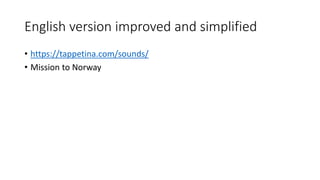 English version improved and simplified
• https://tappetina.com/sounds/
• Mission to Norway
 