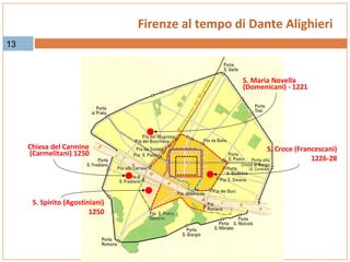 Firenze al tempo di Dante Alighieri
13

S. Maria Novella
(Domenicani) - 1221

Chiesa del Carmine
(Carmelitani) 1250

S. Spirito (Agostiniani)
1250

S. Croce (Francescani)
1226-28

 
