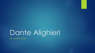 Dante Alighieri 
BY: AARON COLE 
 