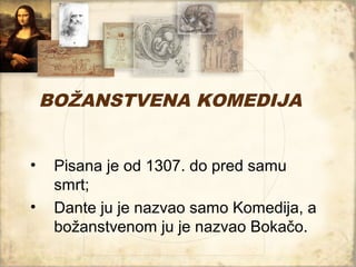 BOŽANSTVENA KOMEDIJA


•    Pisana je od 1307. do pred samu
     smrt;
•    Dante ju je nazvao samo Komedija, a
     božanstvenom ju je nazvao Bokačo.
 