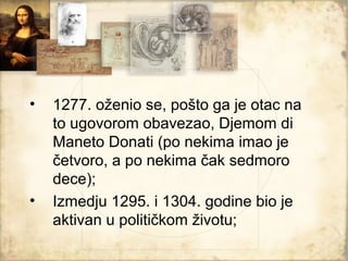 •   1277. oženio se, pošto ga je otac na
    to ugovorom obavezao, Djemom di
    Maneto Donati (po nekima imao je
    četvoro, a po nekima čak sedmoro
    dece);
•   Izmedju 1295. i 1304. godine bio je
    aktivan u političkom životu;
 
