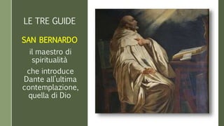 LE TRE GUIDE
SAN BERNARDO
il maestro di
spiritualità
che introduce
Dante all’ultima
contemplazione,
quella di Dio
 