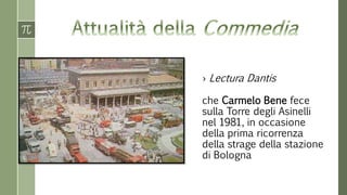 › Lectura Dantis
che Carmelo Bene fece
sulla Torre degli Asinelli
nel 1981, in occasione
della prima ricorrenza
della strage della stazione
di Bologna
 
