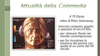 A TV Dante
video di Peter Greenaway
mescola computer graphic
e spezzoni di vecchi film,
› per ritrovare Dante nel
mondo contemporaneo
› per far incontrare la
memoria del poema con
quella di un uomo del XX
secolo
 