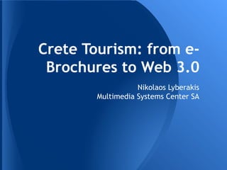 Crete Tourism: from e-
 Brochures to Web 3.0
                   Nikolaos Lyberakis
        Multimedia Systems Center SA
 