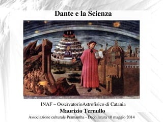    
 
Dante e la Scienza
INAF – OsservatorioAstrofisico di Catania
Maurizio Ternullo
                   Associazione culturale Pramantha ­ Decollatura 10 maggio 2014
 
