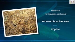 Monarchia
nel linguaggio dantesco è
monarchia universale
impero
 