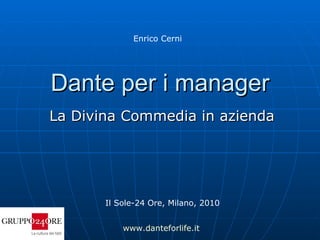 Dante per i manager La Divina Commedia in azienda Il Sole-24 Ore, Milano, 2010 Enrico Cerni www.danteforlife.it 