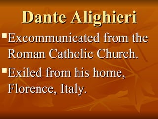 Dante Alighieri
Dante Alighieri

Excommunicated from the
Excommunicated from the
Roman Catholic Church.
Roman Catholic Church.

Exiled from his home,
Exiled from his home,
Florence, Italy.
Florence, Italy.
 