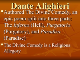 Dante Alighieri
Dante Alighieri

Authored The Divine Comedy, an
Authored The Divine Comedy, an
epic poem split into three parts:
epic poem split into three parts:
The
The Inferno
Inferno (Hell),
(Hell), Purgatorio
Purgatorio
(Purgatory), and
(Purgatory), and Paradiso
Paradiso
(Paradise)
(Paradise)
 The Divine Comedy is a Religious
The Divine Comedy is a Religious
Allegory
Allegory
 