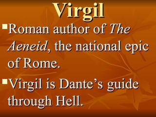 Virgil
Virgil

Roman author of
Roman author of The
The
Aeneid
Aeneid, the national epic
, the national epic
of Rome.
of Rome.

Virgil is Dante’s guide
Virgil is Dante’s guide
through Hell.
through Hell.
 
