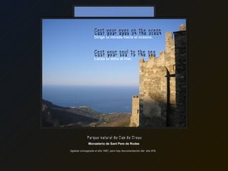 Monasterio de Sant Pere de Rodes   (Iglesia consagrada el año 1087, pero hay documentación del  año 878.  Parque natural de Cap de Creus Dirige tu mirada hacia el océano. Lanza tu alma al mar. Cast your eyes on the ocean Cast your soul to the sea 