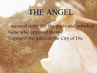THE ANGEL
-secured entry for the poets and rebuked
those who opposed them
- opened the gates of the City of Dis
 