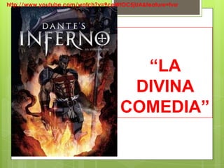 http://www.youtube.com/watch?v=9ceWtOC5jUA&feature=fvsr




                                      “LA
                                     DIVINA
                                    COMEDIA”
 