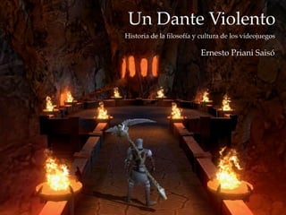 Un Dante Violento
        Historia de la ﬁlosofía y cultura de los videojuegos

                                  Ernesto Priani Saisó




Fecha
 
