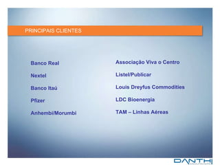 PRINCIPAIS CLIENTES Associação Viva o Centro Listel/Publicar Louis Dreyfus Commodities LDC Bioenergia TAM – Linhas Aéreas Banco Real Nextel Banco Itaú Pfizer Anhembi/Morumbi 