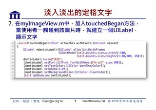 뵭Ķ
7.? myImageView.mУtouchedBegan
    ʹһ|ԓDƬrͽһUILabel
    @ʾ




         Ryan@iii.org.tw   7   http://MobileDev.TW
 