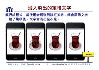 뵭Ķ
ԓʽʹ|ԓtr͕@ʾ
^ˎᣬ֕Ҋ




      Ryan@iii.org.tw   9   http://MobileDev.TW
 