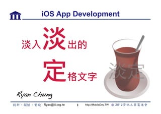iOS App Development



 淡入     淡                 出的


        定                 格文字
Ryan Chung !
        Ryan@iii.org.tw   1   http://MobileDev.TW
 