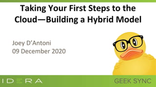 Taking Your First Steps to the
Cloud—Building a Hybrid Model
Joey D’Antoni
09 December 2020
 