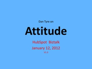 Dan Tyre on



Attitude
 HubSpot Biztalk
 January 12, 2012
       V1.3
 